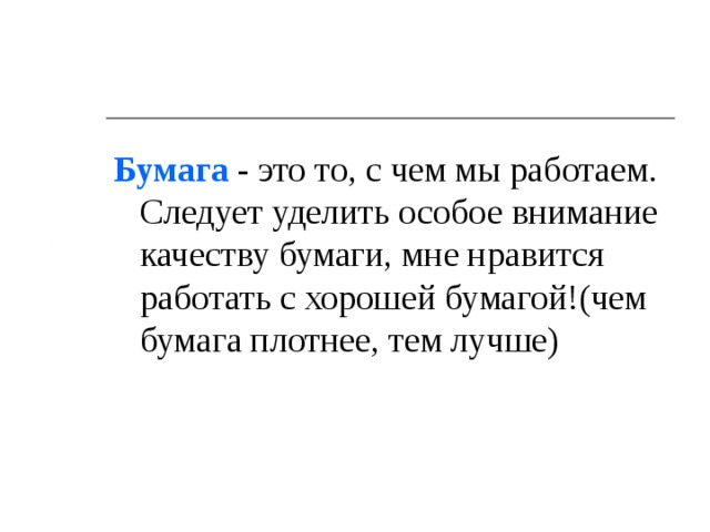 Бумага - это то, с чем мы работаем. Следует уделить особое внимание качеству бумаги, мне нравится работать с хорошей бумагой!(чем бумага плотнее, тем лучше) 