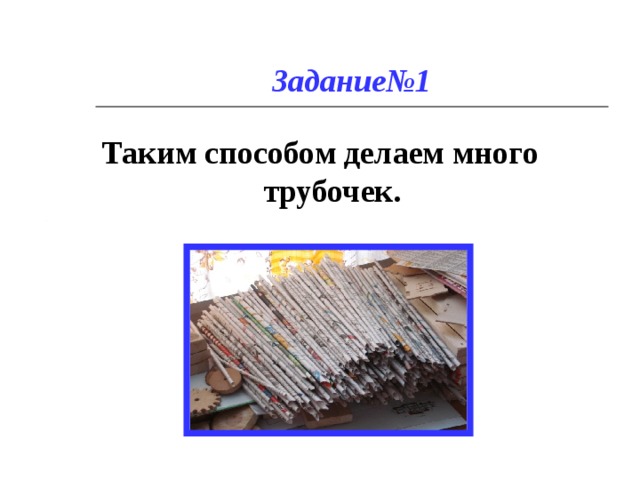 Задание№1 Таким способом делаем много трубочек. 