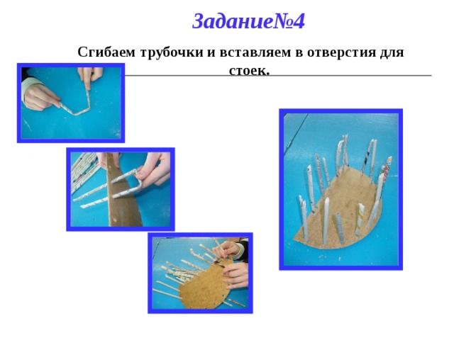 Задание№4 Сгибаем трубочки и вставляем в отверстия для стоек. 
