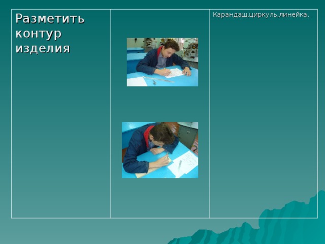 Разметить контур изделия Карандаш,циркуль,линейка. 