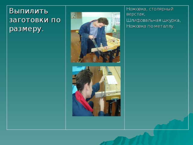 Выпилить заготовки по размеру. Ножовка, столярный верстак, Шлифовальная шкурка, Ножовка по металлу. 