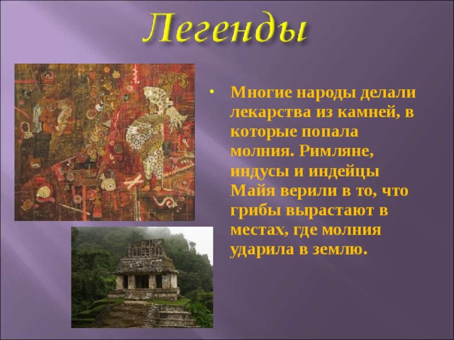 Многие народы делали лекарства из камней, в которые попала молния. Римляне, индусы и индейцы Майя верили в то, что грибы вырастают в местах, где молния ударила в землю.  