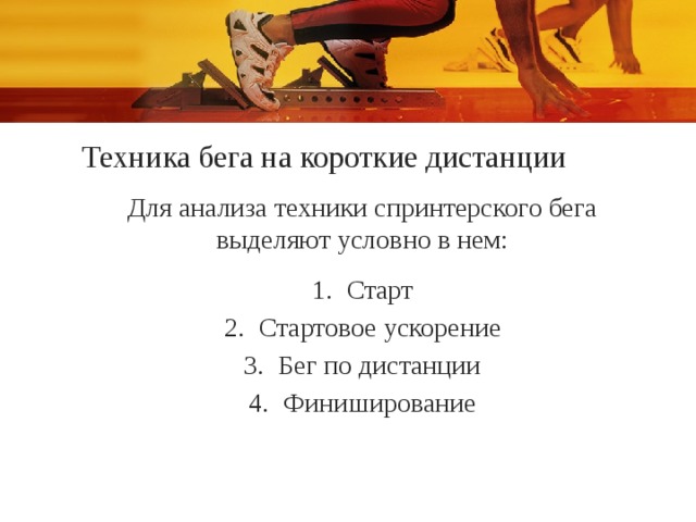Техника бега на короткие дистанции Для анализа техники спринтерского бега выделяют условно в нем: Старт Стартовое ускорение Бег по дистанции Финиширование 