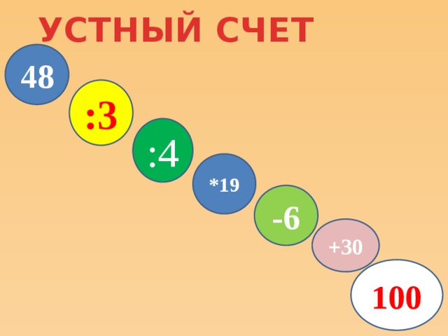 УСТНЫЙ СЧЕТ 48 :3 :4 *19 -6 +30 100