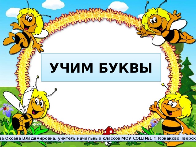 УЧИМ БУКВЫ Бойкова Оксана Владимировна, учитель начальных классов МОУ СОШ №1 г. Конаково Тверской обл.