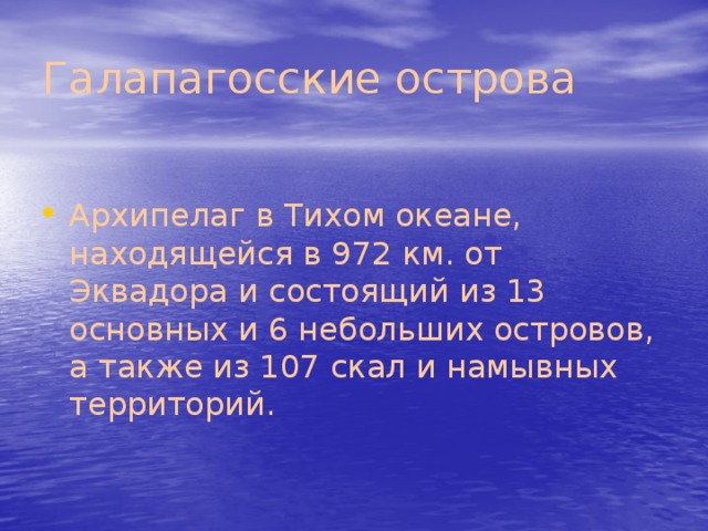 Галапагосские острова Архипелаг в Тихом океане, находящейся в 972 км. от Эквадора и состоящий из 13 основных и 6 небольших островов, а также из 107 скал и намывных территорий. 