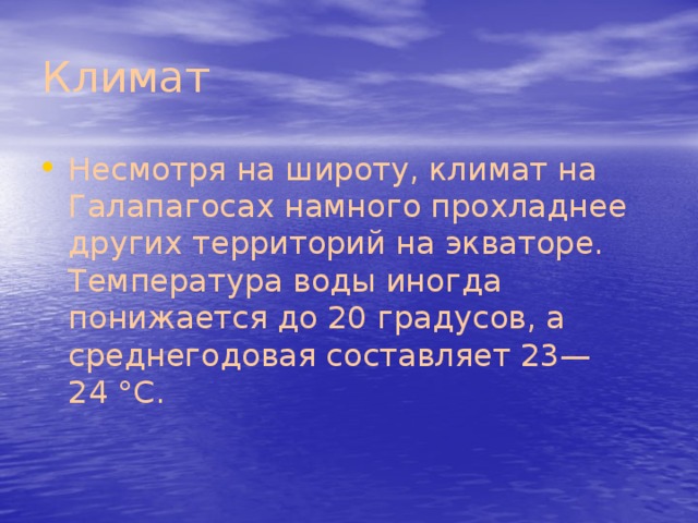 Климат Несмотря на широту, климат на Галапагосах намного прохладнее других территорий на экваторе. Температура воды иногда понижается до 20 градусов, а среднегодовая составляет 23—24 °C. 