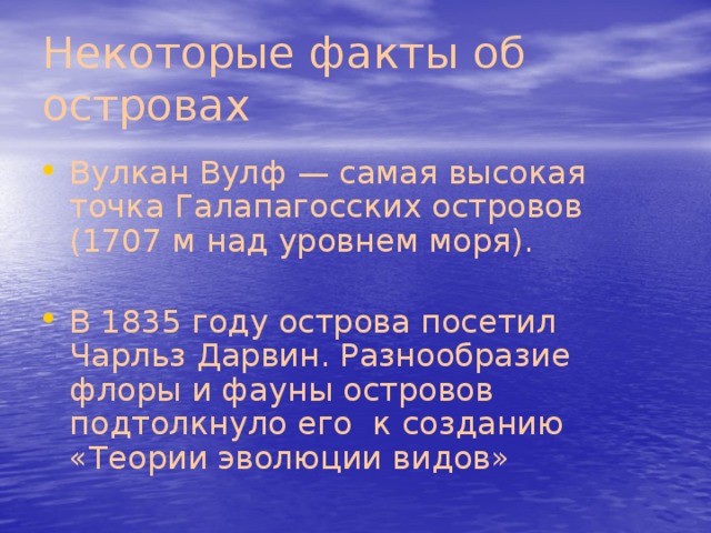 Некоторые факты об островах Вулкан Вулф — самая высокая точка Галапагосских островов (1707 м над уровнем моря). В 1835 году острова посетил Чарльз Дарвин. Разнообразие флоры и фауны островов подтолкнуло его к созданию «Теории эволюции видов» 
