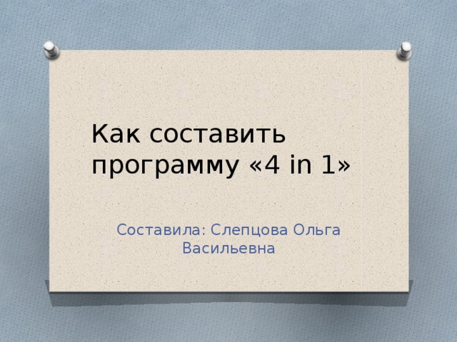 Как составить программу «4 in 1» Составила: Слепцова Ольга Васильевна 