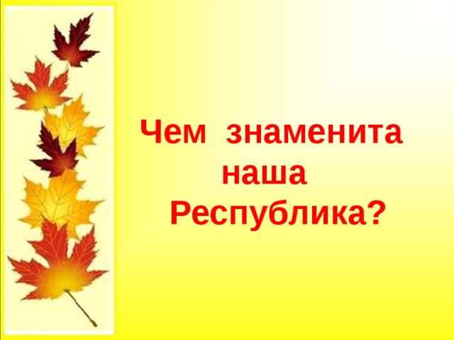  Чем знаменита  наша  Республика? 