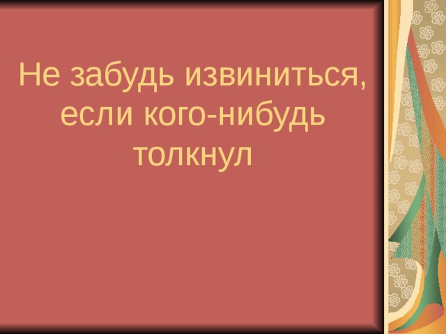 Не забудь извиниться, если кого-нибудь толкнул 