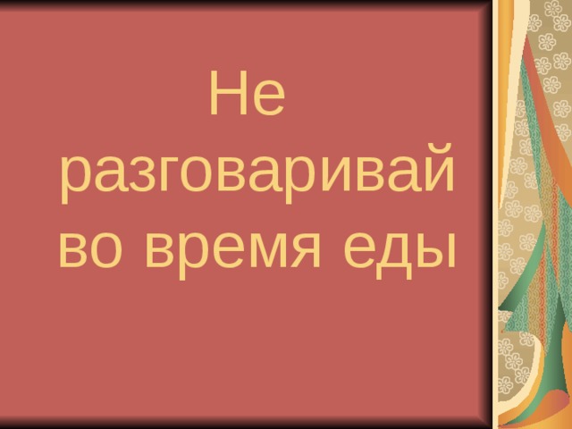 Не разговаривай во время еды 