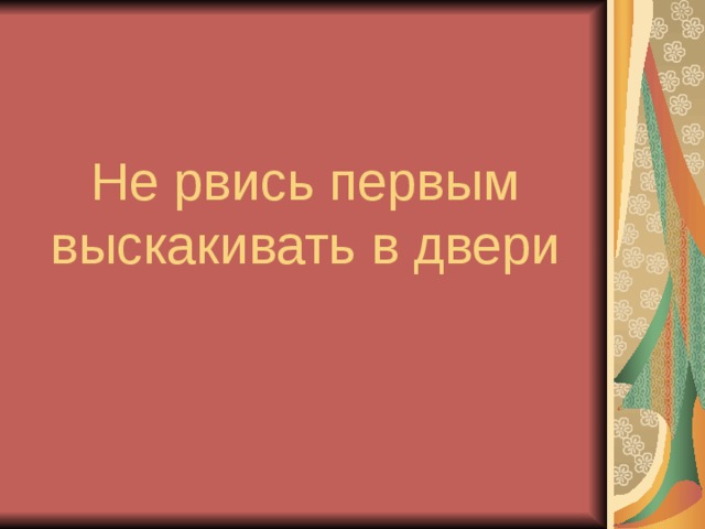 Не рвись первым выскакивать в двери 