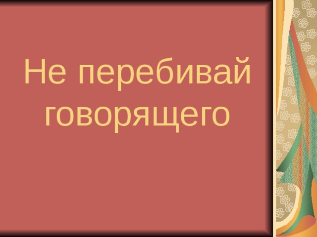 Не перебивай говорящего 