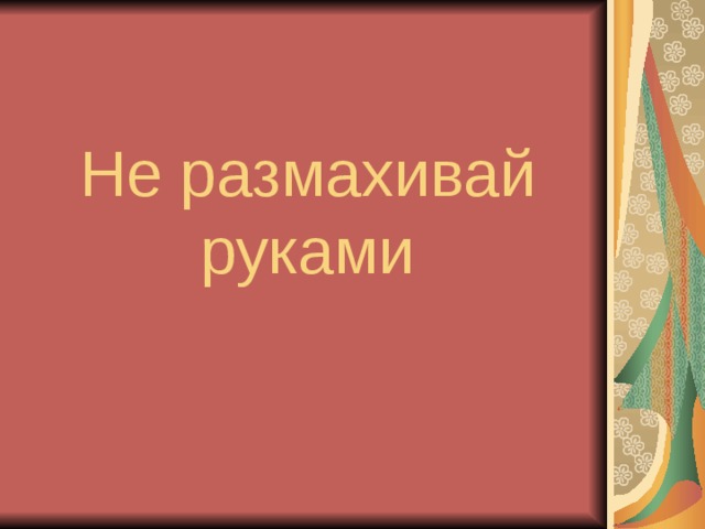 Не размахивай руками 