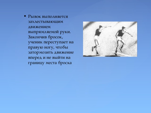 Рывок выполняется захлестывающим движением выпрямляемой руки. Закончив бросок, ученик переступает на правую ногу, чтобы затормозить движение вперед и не выйти на границу места броска 