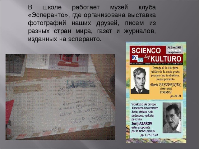 В школе работает музей клуба «Эсперанто», где организована выставка фотографий наших друзей, писем из разных стран мира, газет и журналов, изданных на эсперанто.  