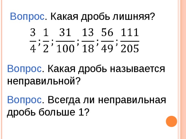 Вопрос . Какая дробь лишняя? Вопрос . Какая дробь называется неправильной? Вопрос . Всегда ли неправильная дробь больше 1? 