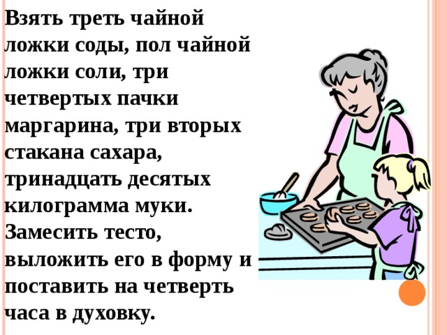 Взять треть чайной ложки соды, пол чайной ложки соли, три четвертых пачки маргарина, три вторых стакана сахара, тринадцать десятых килограмма муки. Замесить тесто, выложить его в форму и поставить на четверть часа в духовку. 