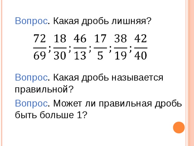 Вопрос . Какая дробь лишняя? Вопрос . Какая дробь называется правильной? Вопрос . Может ли правильная дробь быть больше 1? 