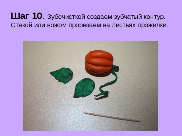 Шаг 10 . Зубочисткой создаем зубчатый контур. Стекой или ножом прорезаем на листьях прожилки . 