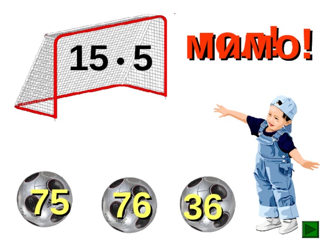 гол! мимо! мимо! 15 • 5  75  76  36 