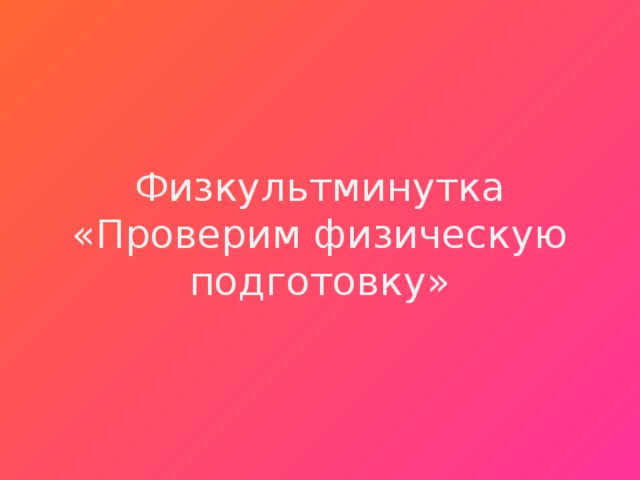 Физкультминутка  «Проверим физическую подготовку» 