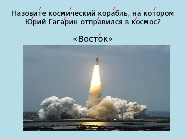 Назовите космический корабль, на котором Юрий Гагарин отправился в космос? «Восток» 