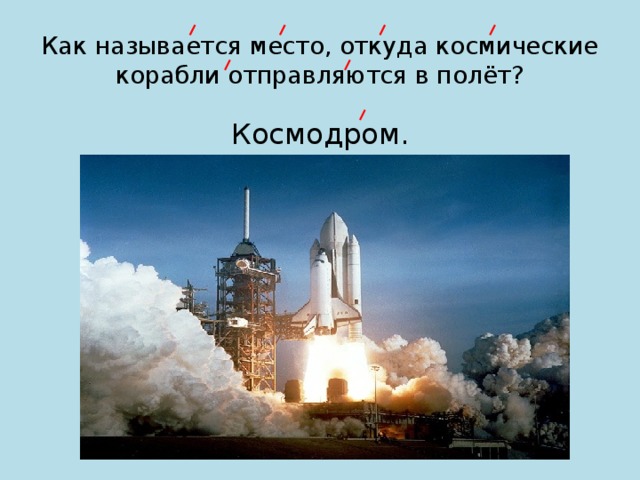 Как называется место, откуда космические корабли отправляются в полёт? Космодром. 