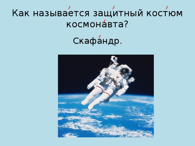 Как называется защитный костюм космонавта? Скафандр. 
