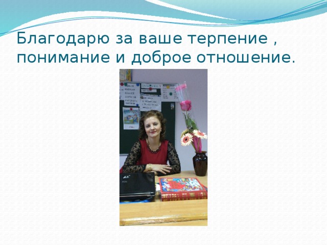 Благодарю за ваше терпение , понимание и доброе отношение. 
