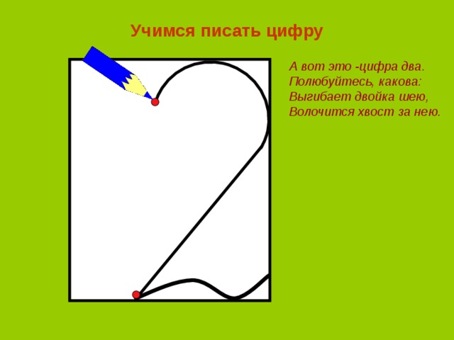 Учимся писать цифру А вот это -цифра два. Полюбуйтесь, какова: Выгибает двойка шею, Волочится хвост за нею. 
