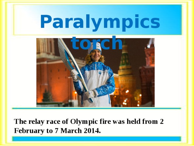  Paralympics torch  The relay race of Olympic fire was held from 2 February to 7 March 2014. 