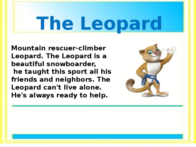 The Leopard Mountain rescuer-climber Leopard. The Leopard is a beautiful snowboarder,  he taught this sport all his friends and neighbors. The Leopard can't live alone. He's always ready to help. 