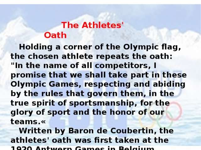   The Athletes' Oath  Holding a corner of the Olympic flag, the chosen athlete repeats the oath: 
