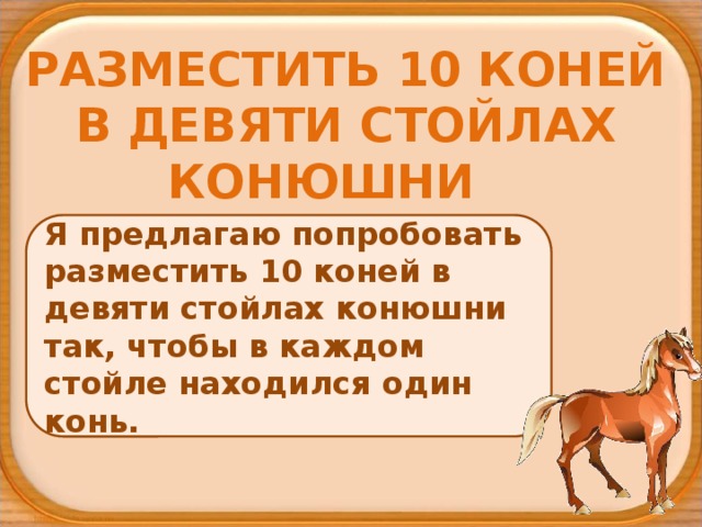 разместить 10 коней в девяти стойлах конюшни Я предлагаю попробовать разместить 10 коней в девяти стойлах конюшни так, чтобы в каждом стойле находился один конь. 