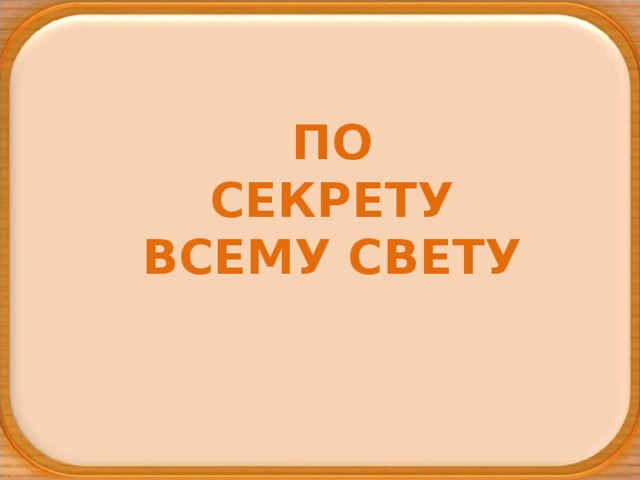 ПО СЕКРЕТУ ВСЕМУ СВЕТУ 