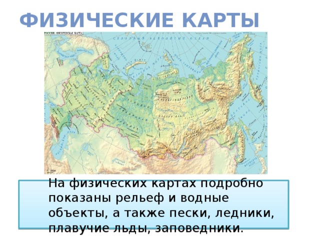 Физические карты  На физических картах подробно показаны рельеф и водные объекты, а также пески, ледники, плавучие льды, заповедники. 