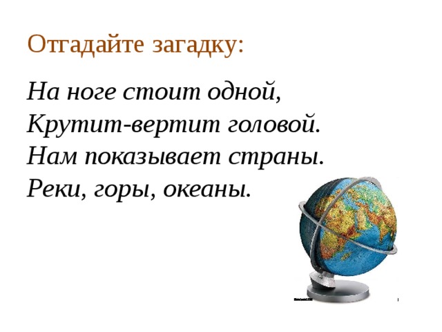 Отгадайте загадку:  На ноге стоит одной, Крутит-вертит головой. Нам показывает страны. Реки, горы, океаны. 