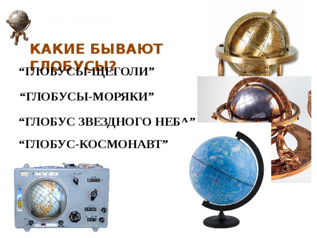 «Это интересно» КАКИЕ БЫВАЮТ ГЛОБУСЫ? “ глобусы-ЩЕГОЛИ” “ глобусы-моряки” “ глобус ЗВЕЗДНОГО НЕБА” “ глобус-КОСМОНАВТ” 