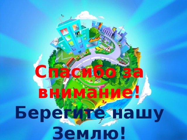 Спасибо за внимание!  Берегите нашу Землю!  
