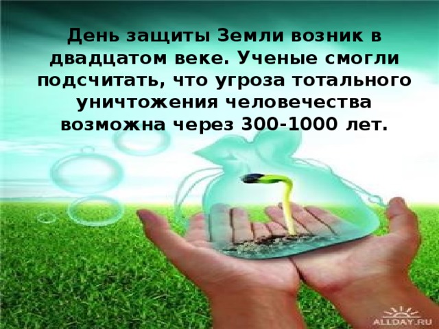 День защиты Земли возник в двадцатом веке. Ученые смогли подсчитать, что угроза тотального уничтожения человечества возможна через 300-1000 лет.  