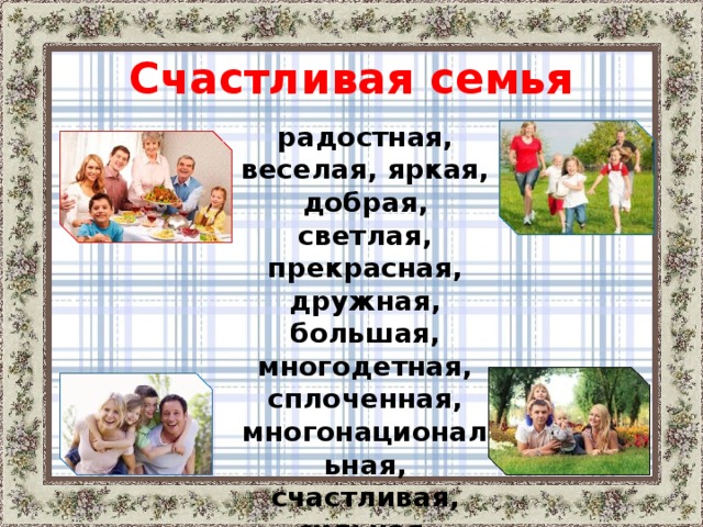 Счастливая семья радостная, веселая, яркая, добрая, светлая, прекрасная, дружная, большая, многодетная, сплоченная, многонациональная, счастливая, сильная, работящая, миролюбивая, любящая