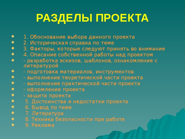 РАЗДЕЛЫ ПРОЕКТА 1. Обоснование выбора данного проекта 2. Историческая справка по теме 3. Факторы, которые следуют принять во внимание 4. Описание собственной работы над проектом - разработка эскизов, шаблонов, ознакомление с литературой - подготовка материалов, инструментов - выполнение теоретической части проекта - выполнение практической части проекта - оформление проекта - защита проекта  5. Достоинства и недостатки проекта  6. Вывод по теме  7. Литература  8. Техника безопасности при работе  9. Реклама 