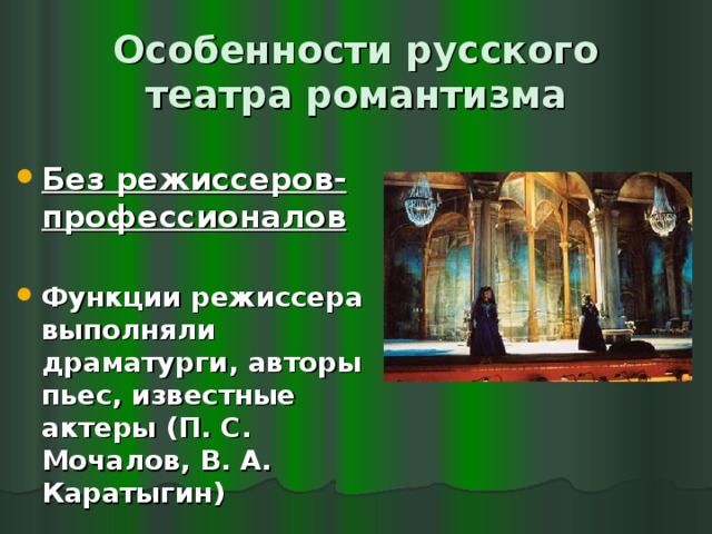 Особенности русского театра романтизма Без режиссеров-профессионалов  Функции режиссера выполняли драматурги, авторы пьес, известные актеры (П. С. Мочалов, В. А. Каратыгин) 