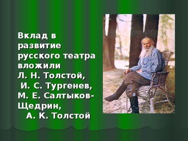 Вклад в развитие русского театра вложили Л. Н. Толстой, И. С. Тургенев, М. Е. Салтыков-Щедрин, А. К. Толстой 
