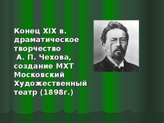 Конец XIX в. драматическое творчество А. П. Чехова, создание МХТ Московский Художественный театр (1898г.)  