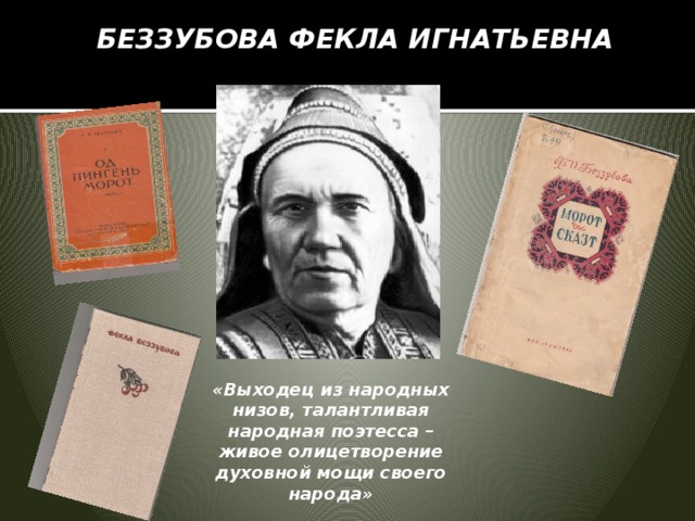 БЕЗЗУБОВА ФЕКЛА ИГНАТЬЕВНА    «Выходец из народных низов, талантливая народная поэтесса – живое олицетворение духовной мощи своего народа»   
