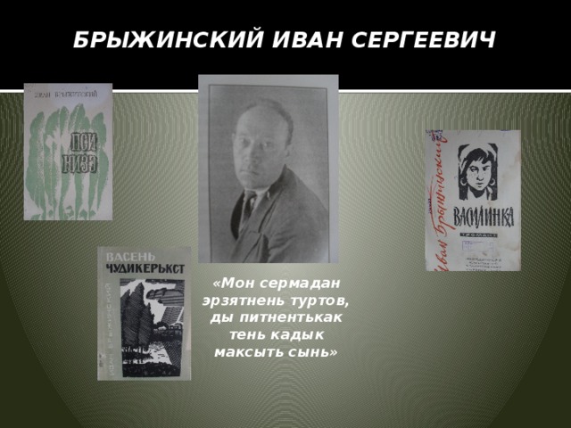  БРЫЖИНСКИЙ ИВАН СЕРГЕЕВИЧ   «Мон сермадан эрзятнень туртов, ды питнентькак тень кадык максыть сынь»    