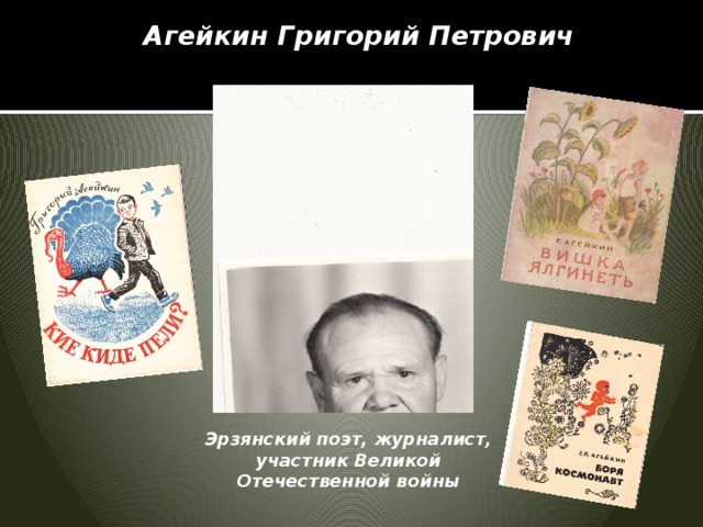 Агейкин Григорий Петрович   Эрзянский поэт, журналист, участник Великой Отечественной войны 